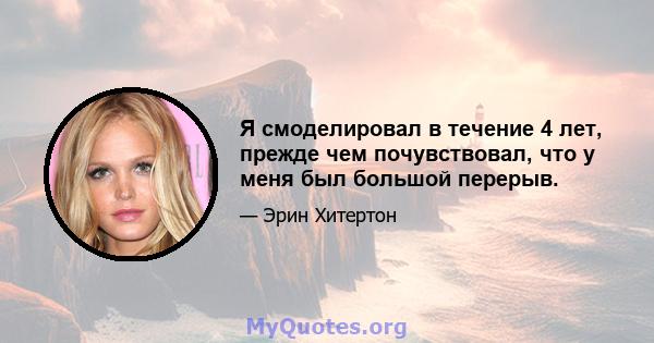 Я смоделировал в течение 4 лет, прежде чем почувствовал, что у меня был большой перерыв.