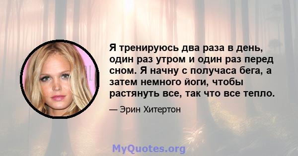 Я тренируюсь два раза в день, один раз утром и один раз перед сном. Я начну с получаса бега, а затем немного йоги, чтобы растянуть все, так что все тепло.