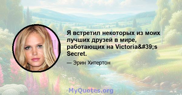 Я встретил некоторых из моих лучших друзей в мире, работающих на Victoria's Secret.