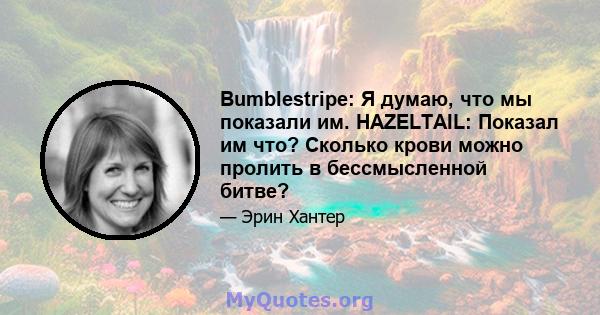 Bumblestripe: Я думаю, что мы показали им. HAZELTAIL: Показал им что? Сколько крови можно пролить в бессмысленной битве?