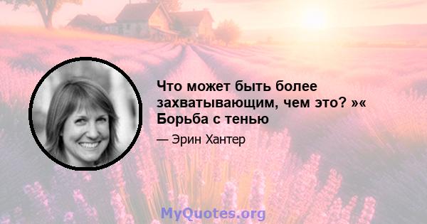 Что может быть более захватывающим, чем это? »« Борьба с тенью