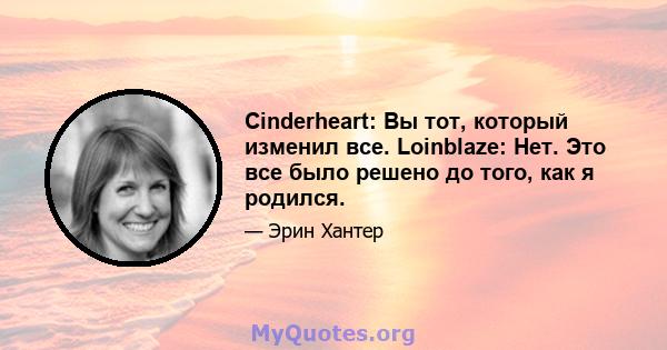 Cinderheart: Вы тот, который изменил все. Loinblaze: Нет. Это все было решено до того, как я родился.