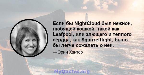 Если бы NightCloud был нежной, любящей кошкой, такой как Leafpool, или злющего и теплого сердца, как Squirrefflight, было бы легче сожалеть о ней.