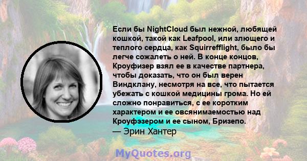 Если бы NightCloud был нежной, любящей кошкой, такой как Leafpool, или злющего и теплого сердца, как Squirrefflight, было бы легче сожалеть о ней. В конце концов, Кроуфизер взял ее в качестве партнера, чтобы доказать,