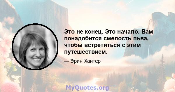 Это не конец. Это начало. Вам понадобится смелость льва, чтобы встретиться с этим путешествием.