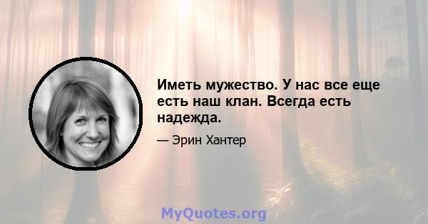 Иметь мужество. У нас все еще есть наш клан. Всегда есть надежда.