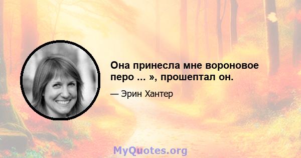 Она принесла мне вороновое перо ... », прошептал он.