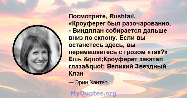 Посмотрите, Rushtail, «Кроуферег был разочарованно, - Виндллан собирается дальше вниз по склону. Если вы останетесь здесь, вы перемешаетесь с грозом «так?» Ешь "Кроуферет закатал глаза" Великий Звездный Клан