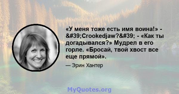 «У меня тоже есть имя воина!» - 'Crookedjaw?' - «Как ты догадывался?» Мудрел в его горле. «Бросай, твой хвост все еще прямой».