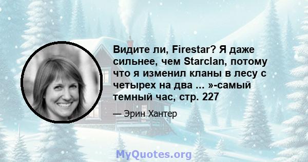 Видите ли, Firestar? Я даже сильнее, чем Starclan, потому что я изменил кланы в лесу с четырех на два ... »-самый темный час, стр. 227