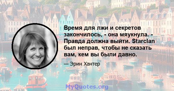 Время для лжи и секретов закончилось, - она ​​мяукнула. - Правда должна выйти. Starclan был неправ, чтобы не сказать вам, кем вы были давно.