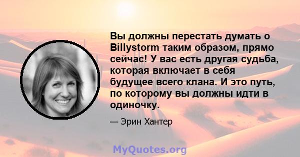 Вы должны перестать думать о Billystorm таким образом, прямо сейчас! У вас есть другая судьба, которая включает в себя будущее всего клана. И это путь, по которому вы должны идти в одиночку.