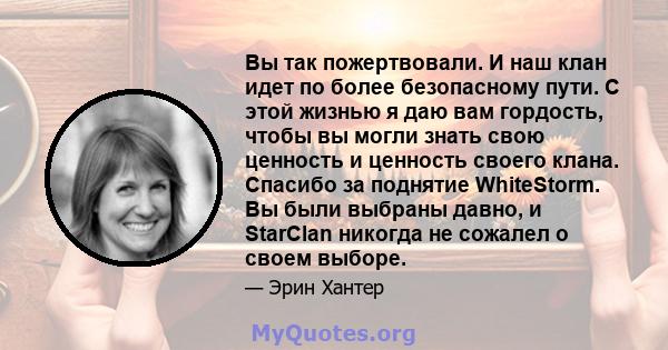 Вы так пожертвовали. И наш клан идет по более безопасному пути. С этой жизнью я даю вам гордость, чтобы вы могли знать свою ценность и ценность своего клана. Спасибо за поднятие WhiteStorm. Вы были выбраны давно, и