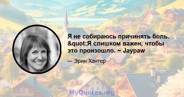 Я не собираюсь причинять боль. "Я слишком важен, чтобы это произошло. ~ Jaypaw