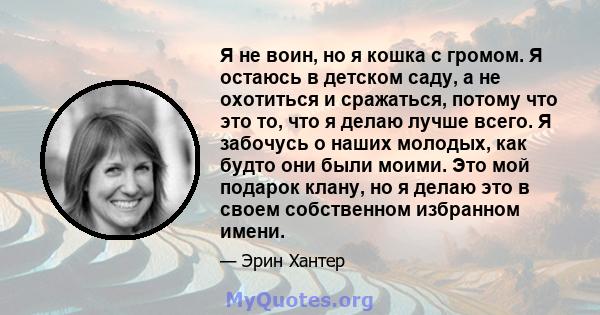 Я не воин, но я кошка с громом. Я остаюсь в детском саду, а не охотиться и сражаться, потому что это то, что я делаю лучше всего. Я забочусь о наших молодых, как будто они были моими. Это мой подарок клану, но я делаю