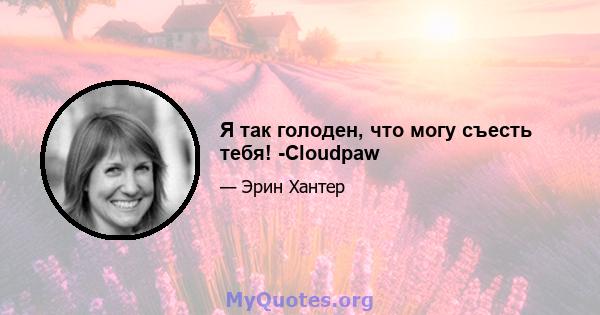 Я так голоден, что могу съесть тебя! -Cloudpaw