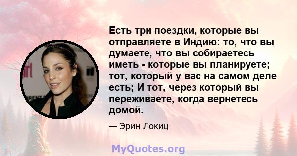 Есть три поездки, которые вы отправляете в Индию: то, что вы думаете, что вы собираетесь иметь - которые вы планируете; тот, который у вас на самом деле есть; И тот, через который вы переживаете, когда вернетесь домой.