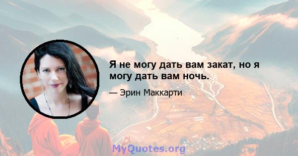 Я не могу дать вам закат, но я могу дать вам ночь.