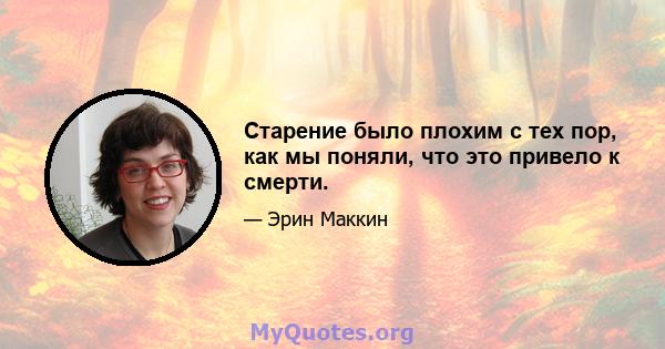 Старение было плохим с тех пор, как мы поняли, что это привело к смерти.