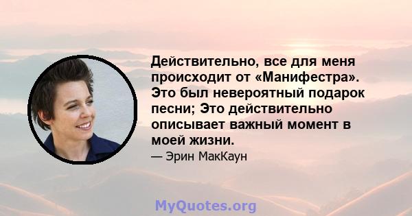 Действительно, все для меня происходит от «Манифестра». Это был невероятный подарок песни; Это действительно описывает важный момент в моей жизни.