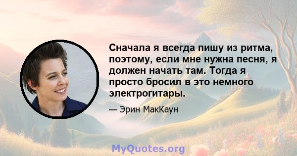 Сначала я всегда пишу из ритма, поэтому, если мне нужна песня, я должен начать там. Тогда я просто бросил в это немного электрогитары.