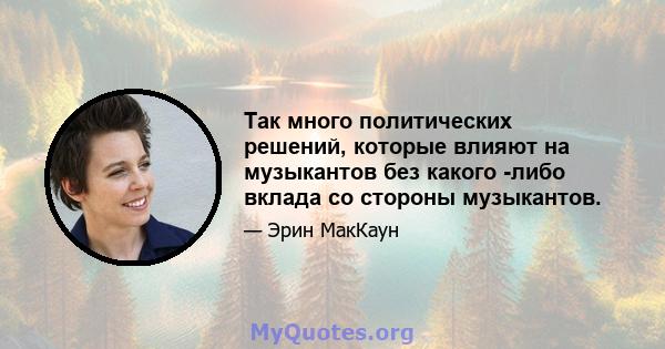 Так много политических решений, которые влияют на музыкантов без какого -либо вклада со стороны музыкантов.