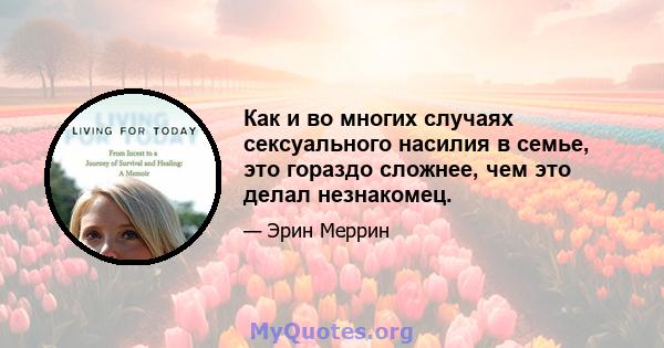 Как и во многих случаях сексуального насилия в семье, это гораздо сложнее, чем это делал незнакомец.