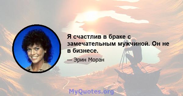 Я счастлив в браке с замечательным мужчиной. Он не в бизнесе.