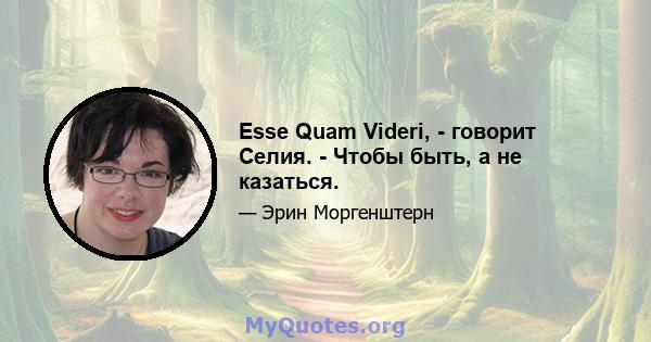 Esse Quam Videri, - говорит Селия. - Чтобы быть, а не казаться.