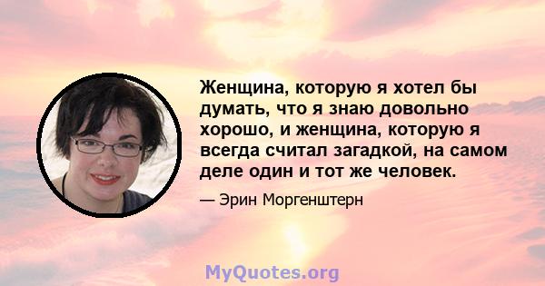 Женщина, которую я хотел бы думать, что я знаю довольно хорошо, и женщина, которую я всегда считал загадкой, на самом деле один и тот же человек.