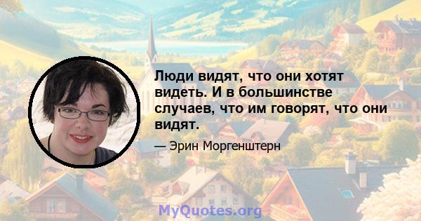 Люди видят, что они хотят видеть. И в большинстве случаев, что им говорят, что они видят.