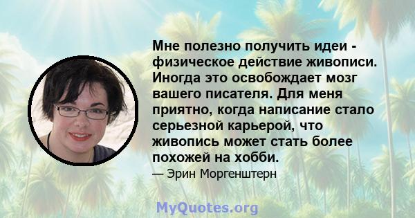 Мне полезно получить идеи - физическое действие живописи. Иногда это освобождает мозг вашего писателя. Для меня приятно, когда написание стало серьезной карьерой, что живопись может стать более похожей на хобби.