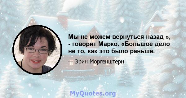 Мы не можем вернуться назад », - говорит Марко. «Большое дело не то, как это было раньше.