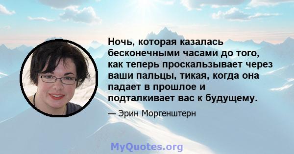 Ночь, которая казалась бесконечными часами до того, как теперь проскальзывает через ваши пальцы, тикая, когда она падает в прошлое и подталкивает вас к будущему.