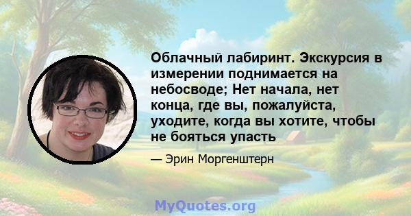 Облачный лабиринт. Экскурсия в измерении поднимается на небосводе; Нет начала, нет конца, где вы, пожалуйста, уходите, когда вы хотите, чтобы не бояться упасть