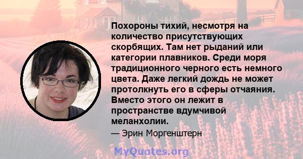 Похороны тихий, несмотря на количество присутствующих скорбящих. Там нет рыданий или категории плавников. Среди моря традиционного черного есть немного цвета. Даже легкий дождь не может протолкнуть его в сферы отчаяния. 