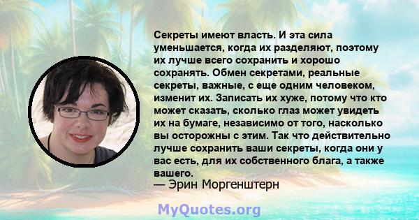 Секреты имеют власть. И эта сила уменьшается, когда их разделяют, поэтому их лучше всего сохранить и хорошо сохранять. Обмен секретами, реальные секреты, важные, с еще одним человеком, изменит их. Записать их хуже,