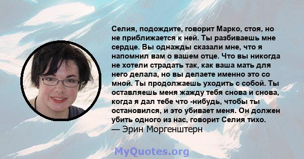 Селия, подождите, говорит Марко, стоя, но не приближается к ней. Ты разбиваешь мне сердце. Вы однажды сказали мне, что я напомнил вам о вашем отце. Что вы никогда не хотели страдать так, как ваша мать для него делала,