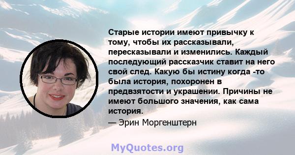 Старые истории имеют привычку к тому, чтобы их рассказывали, пересказывали и изменились. Каждый последующий рассказчик ставит на него свой след. Какую бы истину когда -то была история, похоронен в предвзятости и