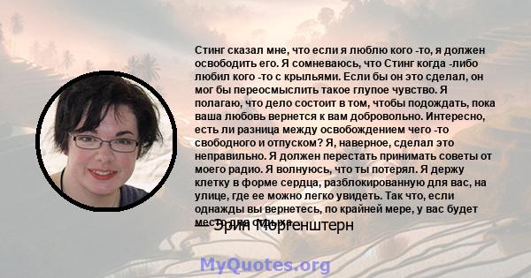 Стинг сказал мне, что если я люблю кого -то, я должен освободить его. Я сомневаюсь, что Стинг когда -либо любил кого -то с крыльями. Если бы он это сделал, он мог бы переосмыслить такое глупое чувство. Я полагаю, что