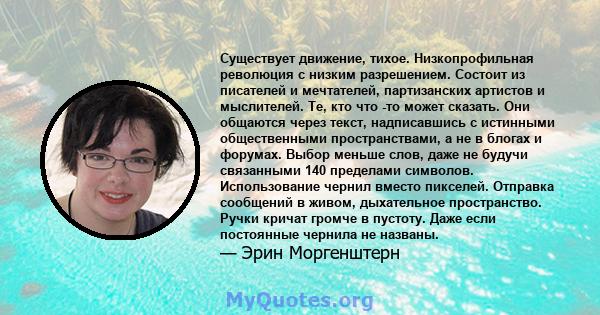 Существует движение, тихое. Низкопрофильная революция с низким разрешением. Состоит из писателей и мечтателей, партизанских артистов и мыслителей. Те, кто что -то может сказать. Они общаются через текст, надписавшись с