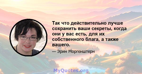 Так что действительно лучше сохранить ваши секреты, когда они у вас есть, для их собственного блага, а также вашего.