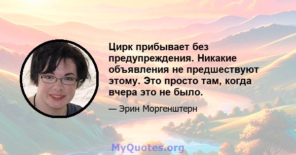 Цирк прибывает без предупреждения. Никакие объявления не предшествуют этому. Это просто там, когда вчера это не было.