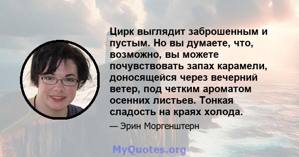 Цирк выглядит заброшенным и пустым. Но вы думаете, что, возможно, вы можете почувствовать запах карамели, доносящейся через вечерний ветер, под четким ароматом осенних листьев. Тонкая сладость на краях холода.