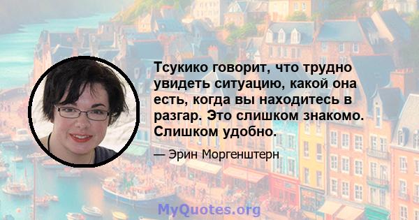 Тсукико говорит, что трудно увидеть ситуацию, какой она есть, когда вы находитесь в разгар. Это слишком знакомо. Слишком удобно.