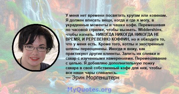 У меня нет времени посвятить кругам или ковенам. Я должен вписать вещи, когда и где я могу, в украденные моменты и чашки кофе. Перемешивая по часовой стрелке, чтобы вызвать. Widdershins, чтобы изгнать. НИКОГДА НИКОГДА