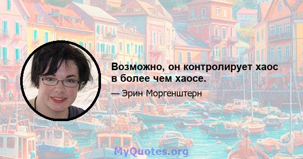 Возможно, он контролирует хаос в более чем хаосе.