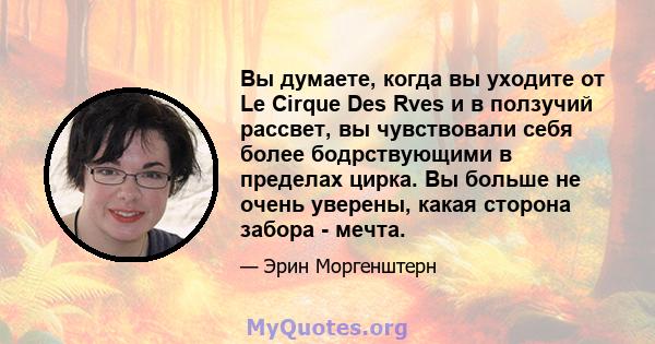 Вы думаете, когда вы уходите от Le Cirque Des Rves и в ползучий рассвет, вы чувствовали себя более бодрствующими в пределах цирка. Вы больше не очень уверены, какая сторона забора - мечта.