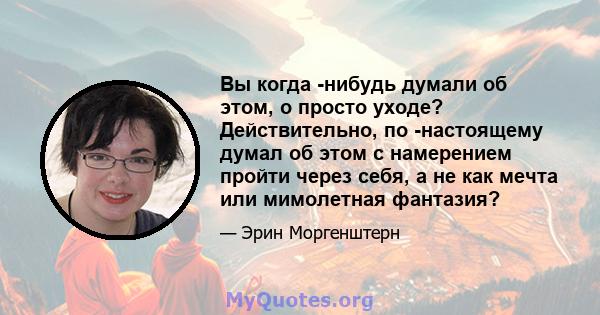 Вы когда -нибудь думали об этом, о просто уходе? Действительно, по -настоящему думал об этом с намерением пройти через себя, а не как мечта или мимолетная фантазия?