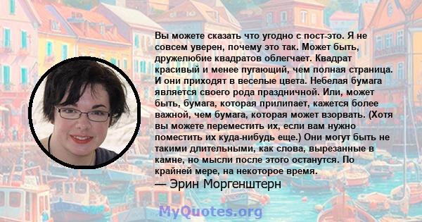 Вы можете сказать что угодно с пост-это. Я не совсем уверен, почему это так. Может быть, дружелюбие квадратов облегчает. Квадрат красивый и менее пугающий, чем полная страница. И они приходят в веселые цвета. Небелая